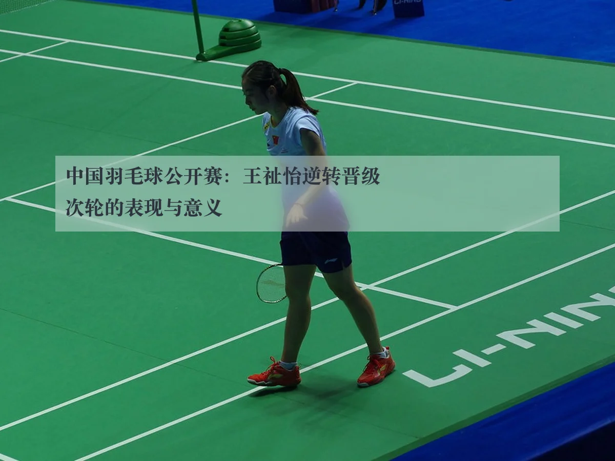 中国羽毛球公开赛:王祉怡逆转晋级次轮的表现与意义